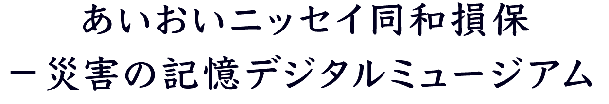 あいおいニッセイ同和損保 災害の記憶 デジタルミュージアム